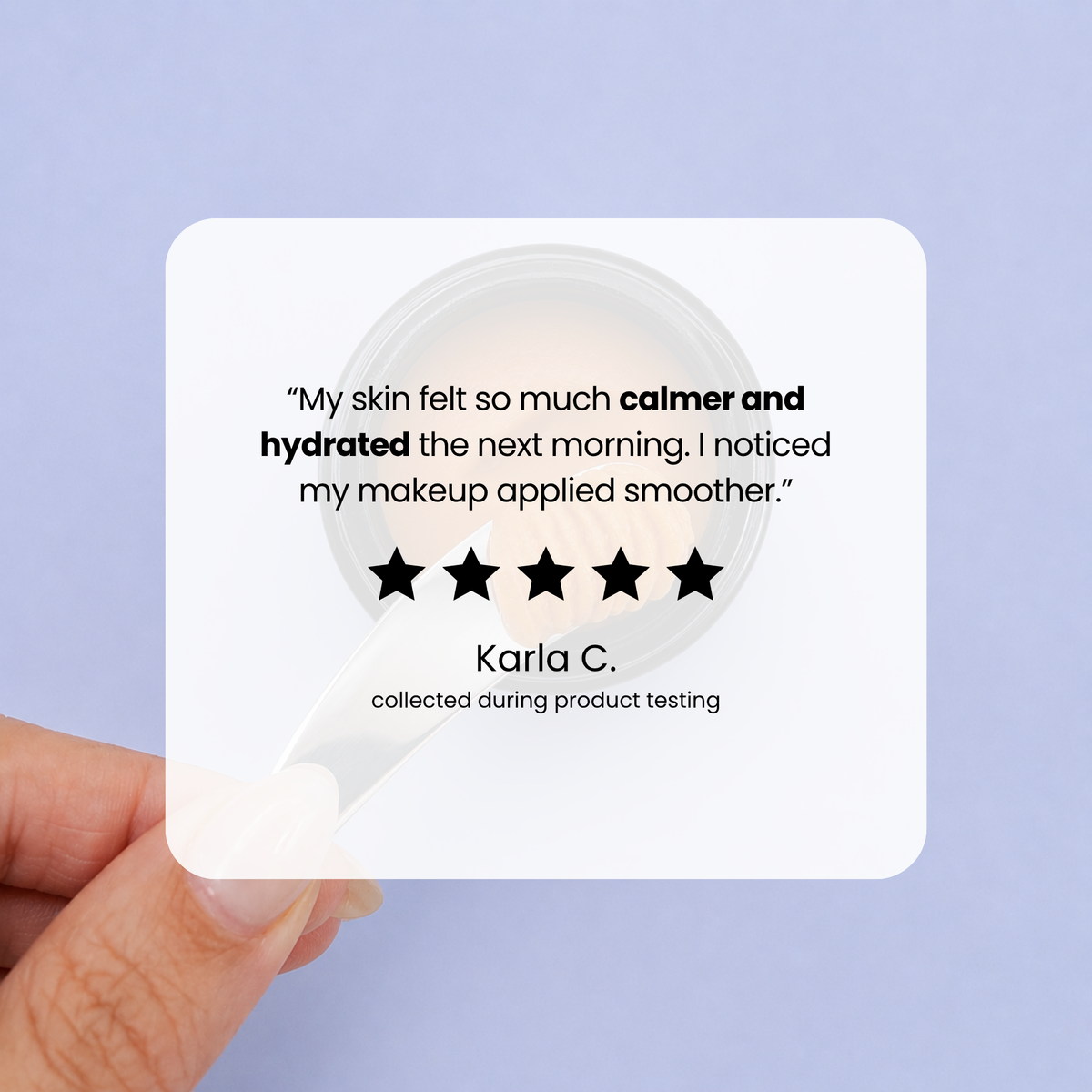 Five-star review from Karla C., collected during product testing: "My skin felt so much calmer and hydrated the next morning. I noticed my makeup applied smoother."
